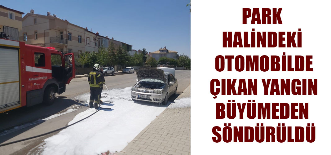 PARK HALİNDEKİ OTOMOBİLDE ÇIKAN YANGIN BÜYÜMEDEN SÖNDÜRÜLDÜ
