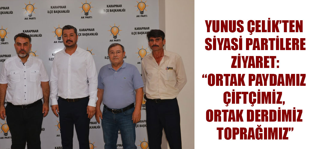 YUNUS ÇELİK’TEN SİYASİ PARTİLERE ZİYARET: “ORTAK PAYDAMIZ ÇİFTÇİMİZ, ORTAK DERDİMİZ TOPRAĞIMIZ”