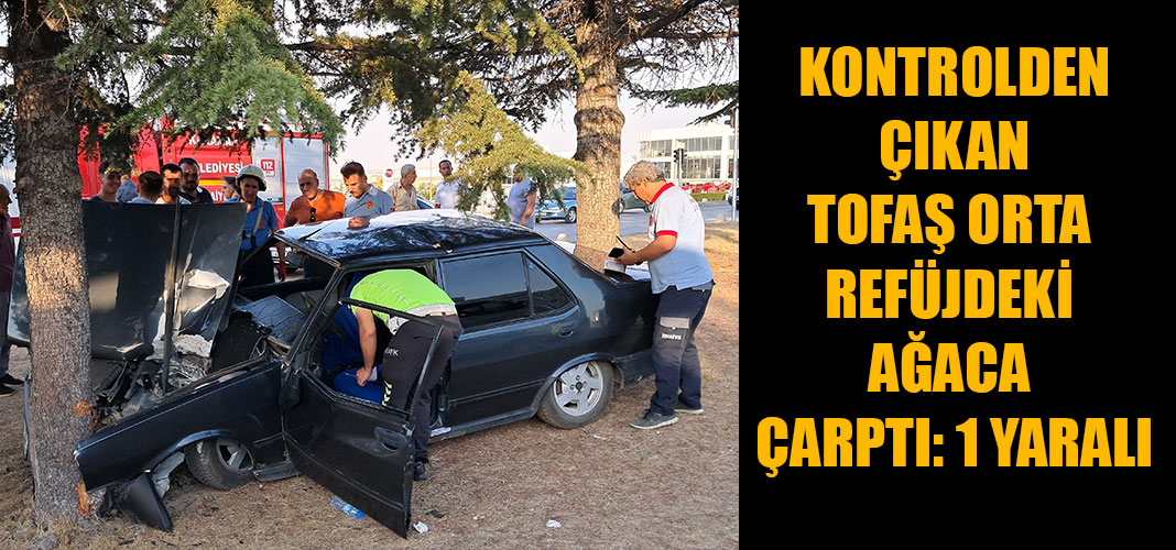 Kontrolden çıkan Tofaş orta refüjdeki ağaca çarptı: 1 yaralı