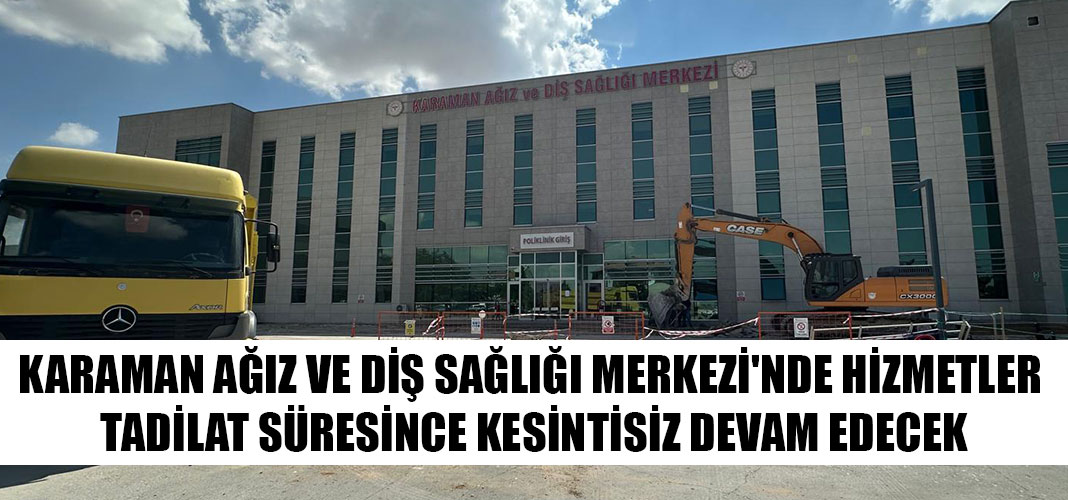 KARAMAN AĞIZ VE DİŞ SAĞLIĞI MERKEZİ'NDE HİZMETLER TADİLAT SÜRESİNCE KESİNTİSİZ DEVAM EDECEK