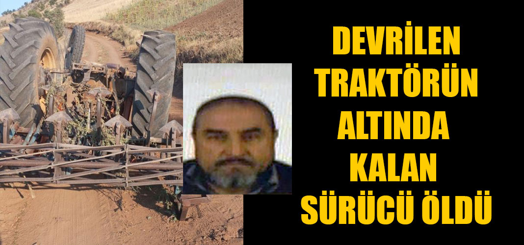 devrilen traktörün altında kalan sürücü öldü