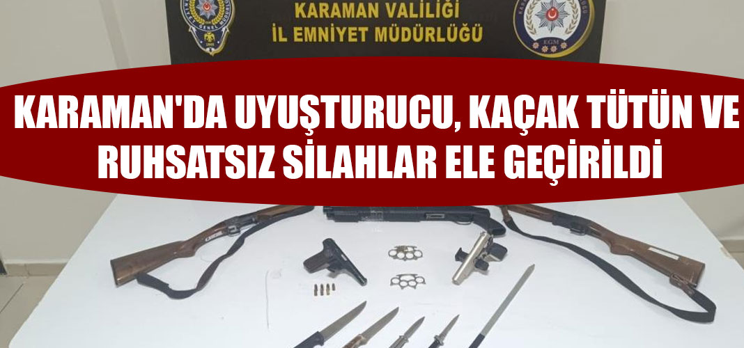Karaman'da uyuşturucu, kaçak tütün ve ruhsatsız silahlar ele geçirildi