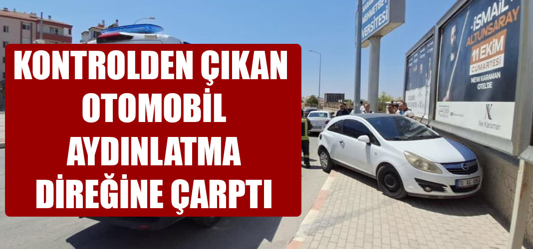 KONTROLDEN ÇIKAN OTOMOBİL AYDINLATMA DİREĞİNE ÇARPTI