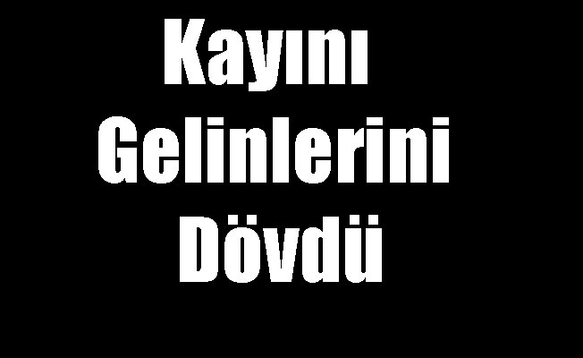 Kayını Gelinlerini Dövdü