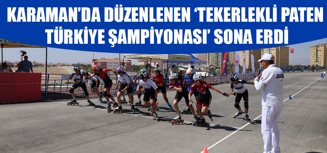 KARAMAN’DA DÜZENLENEN ‘TEKERLEKLİ PATEN TÜRKİYE ŞAMPİYONASI’ SONA ERDİ