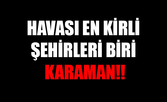 HAVASI EN KİRLİ ŞEHİRLERİ BİRİ KARAMAN