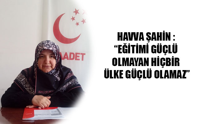 HAVVA ŞAHİN : “EĞİTİMİ GÜÇLÜ OLMAYAN HİÇBİR ÜLKE GÜÇLÜ OLAMAZ”