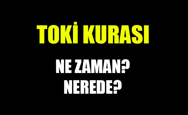 TOKİ KURASI NE ZAMAN? NEREDE?