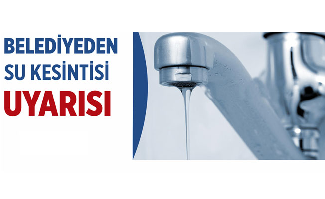 BELEDİYEDEN SU KESİNTİSİ UYARISI