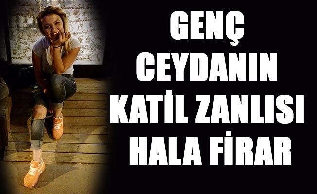 GENÇ CEYDANIN KATİL ZANLISI HALA FİRAR