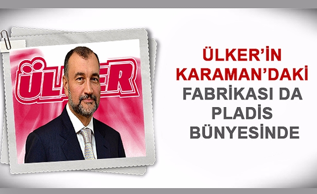 ÜLKER’İN KARAMAN’DAKİ FABRİKASI DA PLADİS BÜNYESİNDE