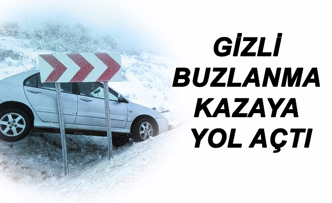GİZLİ BUZLANMA KAZAYA YOL AÇTI