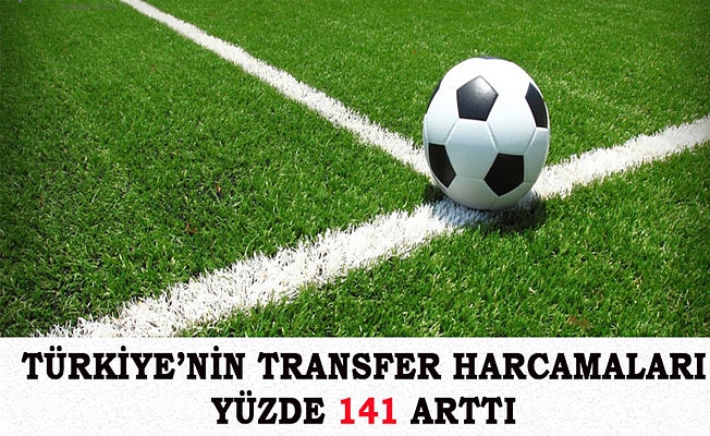 TÜRKİYE’NİN TRANSFER HARCAMALARI YÜZDE 141 ARTTI