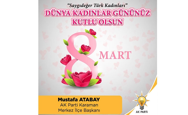 AK Parti Karaman Merkez İlçe Başkanı Mustafa Atabay'ın 8 Mart Dünya Kadınlar günü ile alakalı yayınladığı mesajında;