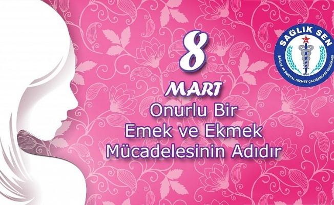 8 Mart Onurlu Bir Emek ve Ekmek Mücadelesinin Adıdır