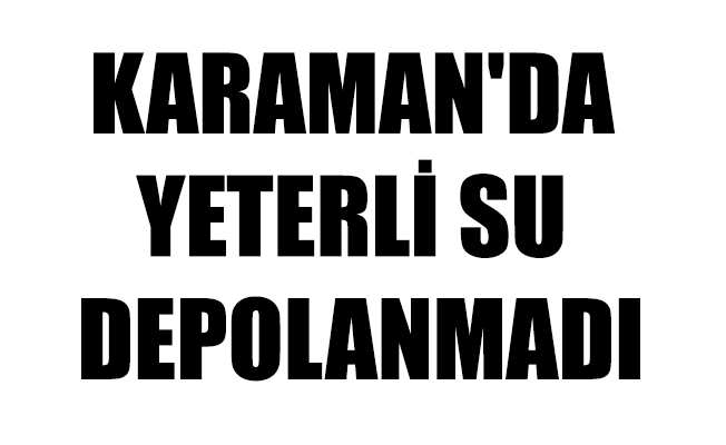 KARAMAN'DA YETERLİ SU DEPOLANMADI