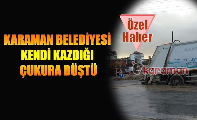 KARAMAN BELEDİYESİ KENDİ KAZDIĞI ÇUKURA DÜŞTÜ