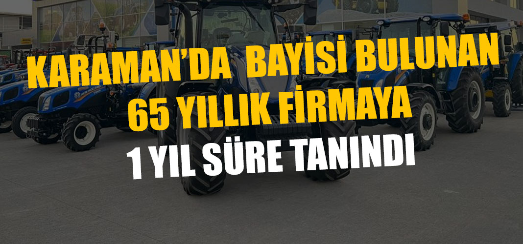 KARAMAN’DA BAYİSİ BULUNAN 65 YILLIK FİRMAYA1 YIL SÜRE TANINDI