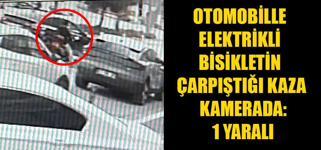OTOMOBİLLE ELEKTRİKLİ BİSİKLETİN ÇARPIŞTIĞI KAZA KAMERADA: 1 YARALI