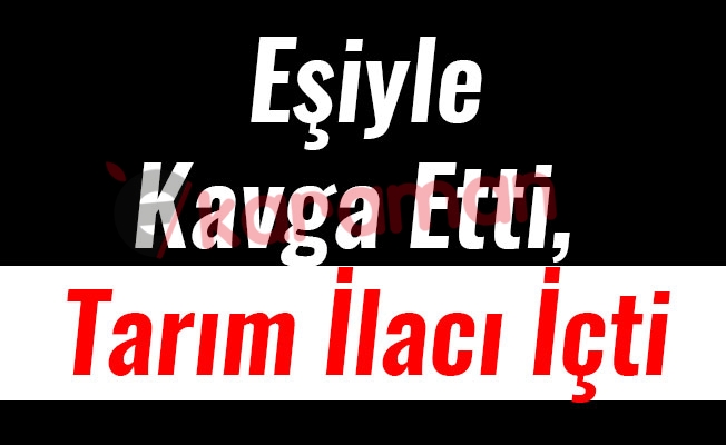 Eşiyle Kavga Etti, Tarım İlacı İçti