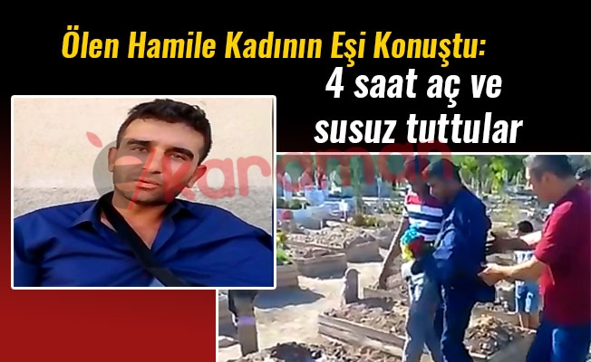 Ölen Hamile Kadının Eşi Konuştu: 4 saat aç ve susuz tuttular