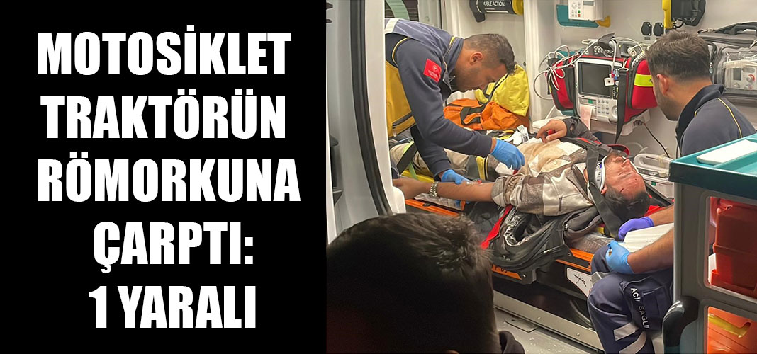 motosiklet traktörün römorkuna çarptı: 1 yaralı