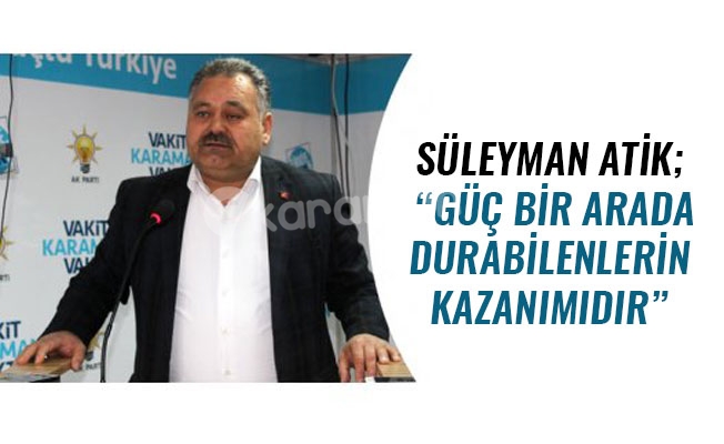 SÜLEYMAN ATİK; “GÜÇ BİR ARADA DURABİLENLERİN KAZANIMIDIR”