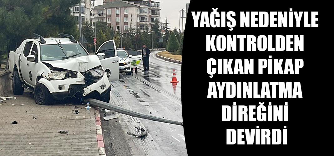 YAĞIŞ NEDENİYLE KONTROLDEN ÇIKAN PİKAP AYDINLATMA DİREĞİNİ DEVİRDİ