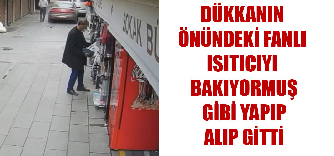 DÜKKANIN ÖNÜNDEKİ FANLI ISITICIYI BAKIYORMUŞ GİBİ YAPIP ALIP GİTTİ