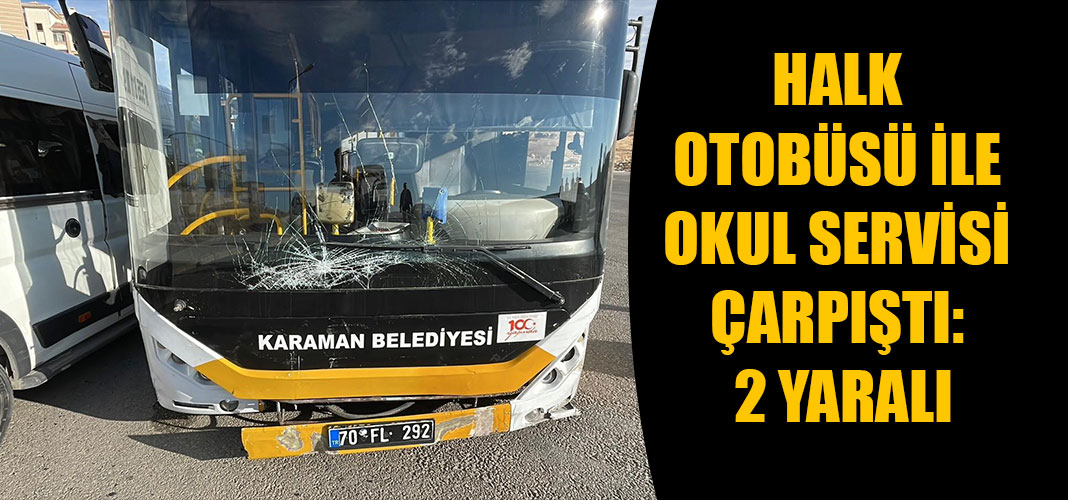 HALK OTOBÜSÜ İLE OKUL SERVİSİ ÇARPIŞTI: 2 YARALI