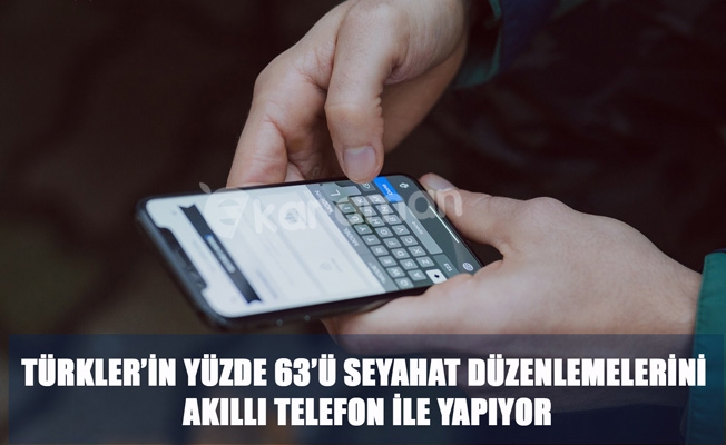TÜRKLER’İN YÜZDE 63’Ü SEYAHAT DÜZENLEMELERİNİ AKILLI TELEFON İLE YAPIYOR