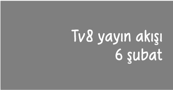 Tv8 yayın akışı (6 şubat) bilgisi