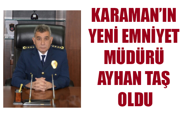 KARAMAN’IN YENİ EMNİYET MÜDÜRÜ AYHAN TAŞ OLDU