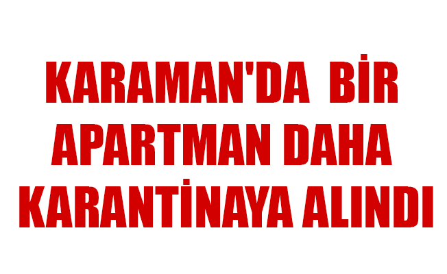 KARAMAN'DA BİR APARTMAN DAHA KARANTİNAYA ALINDI