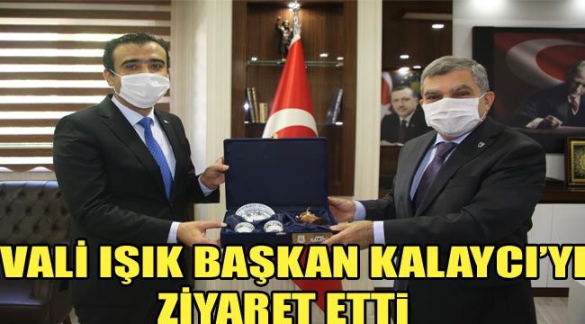 VALİ IŞIK BAŞKAN KALAYCI'YI ZİYARET ETTİ