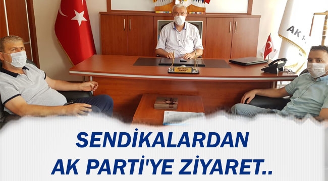 SENDİKALARDAN AK PARTİ'YE ZİYARET..