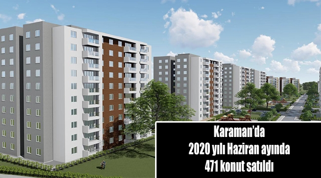 Karaman’da 2020 yılı Haziran ayında 471 konut satıldı