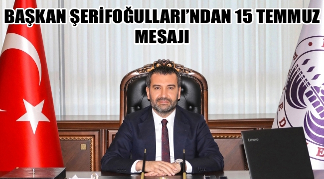 BAŞKAN ŞERİFOĞULLARI’NDAN 15 TEMMUZ MESAJI