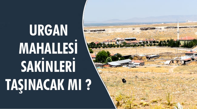 URGAN MAHALLESİ SAKİNLERİ TAŞINACAK MI ?