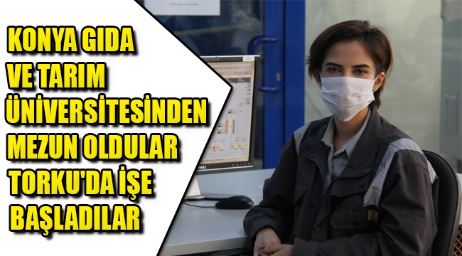 KONYA GIDA VE TARIM ÜNİVERSİTESİNDEN MEZUN OLDULAR TORKU'DA İŞE BAŞLADILAR
