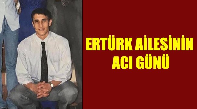 ERTÜRK AİLESİNİN ACI GÜNÜ