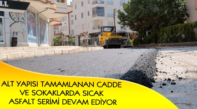 ALT YAPISI TAMAMLANAN CADDE VE SOKAKLARDA SICAK ASFALT SERİMİ DEVAM EDİYOR