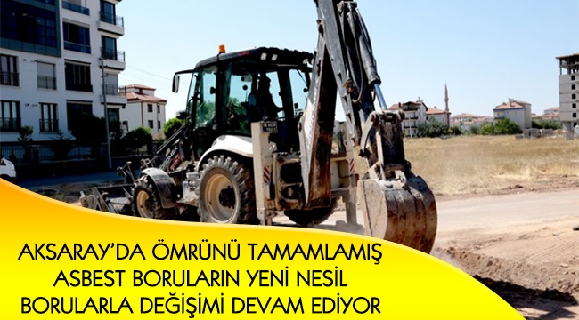 AKSARAY’DA ÖMRÜNÜ TAMAMLAMIŞ ASBEST BORULARIN YENİ NESİL BORULARLA DEĞİŞİMİ DEVAM EDİYOR