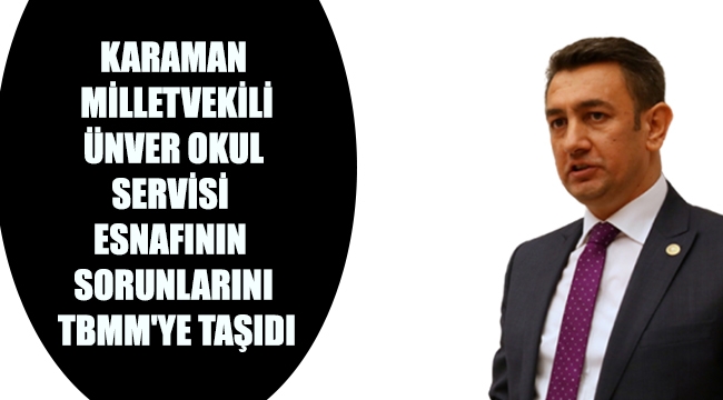 KARAMAN MİLLETVEKİLİ ÜNVER OKUL SERVİSİ ESNAFININ SORUNLARINI TBMM'YE TAŞIDI