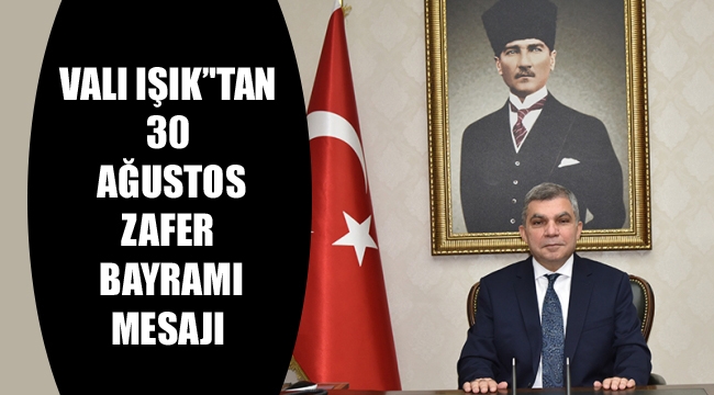 Vali Mehmet Alpaslan Işık’tan 30 Ağustos Zafer Bayramı Mesajı