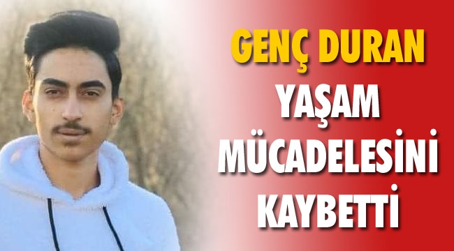 GENÇ DURAN, YAŞAM SAVAŞINI KAYBETTİ