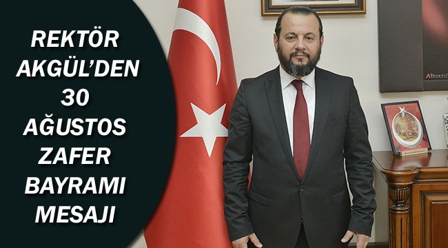 REKTÖR AKGÜL’DEN 30 AĞUSTOS ZAFER BAYRAMI MESAJI
