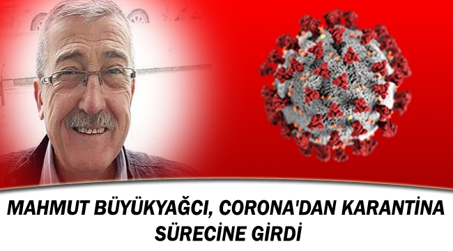 MAHMUT BÜYÜKYAĞCI, CORONA'DAN KARANTİNA SÜRECİNE GİRDİ