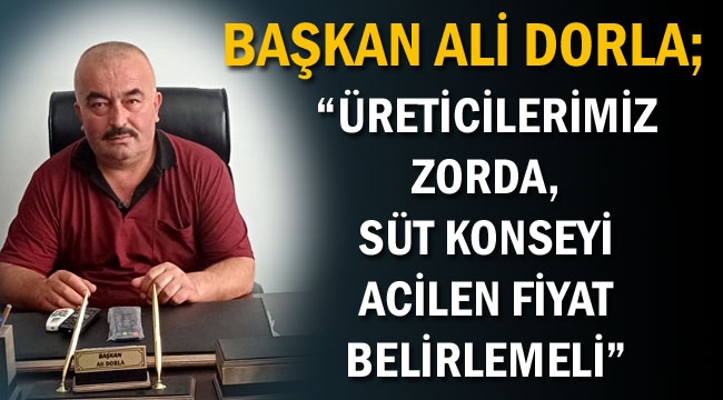 BAŞKAN DORLA, “ÜRETİCİLERİMİZ ZORDA, SÜT KONSEYİ ACİLEN FİYAT BELİRLEMELİ”