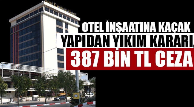 OTEL İNŞAATINA KAÇAK YAPIDAN YIKIM KARARI, 387 BİN TL CEZA
